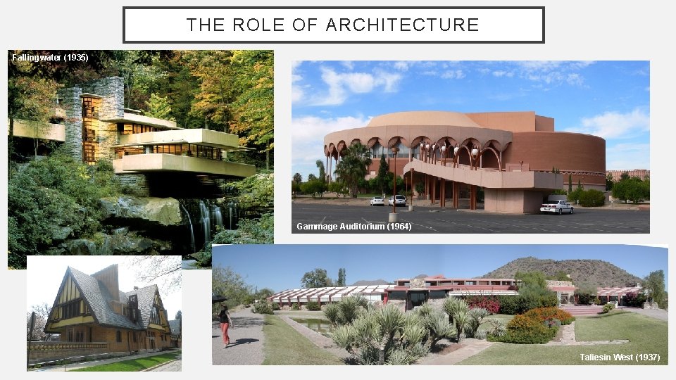 THE ROLE OF ARCHITECTURE Fallingwater (1935) Gammage Auditorium (1964) Taliesin West (1937) 