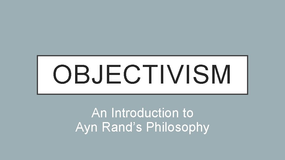 OBJECTIVISM An Introduction to Ayn Rand’s Philosophy 