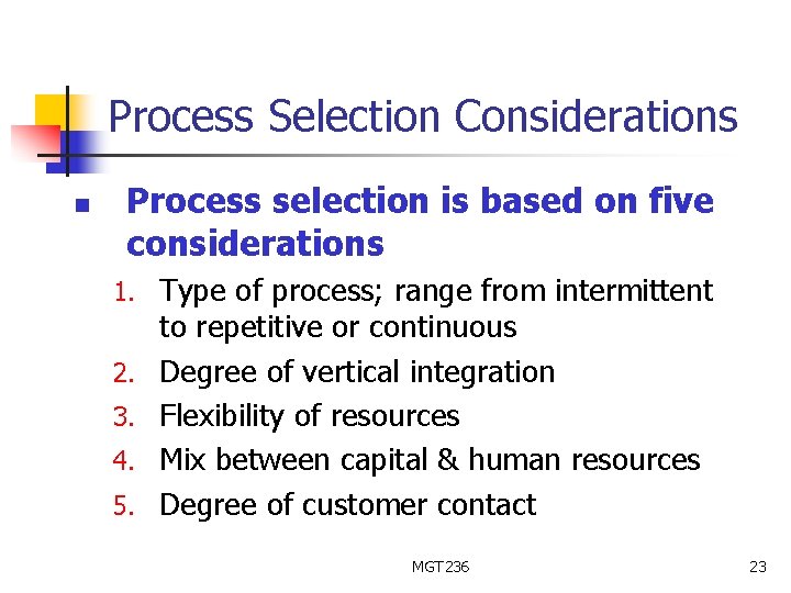 Process Selection Considerations n Process selection is based on five considerations 1. Type of