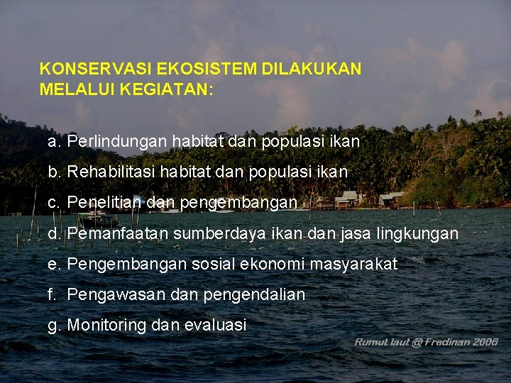 KONSERVASI EKOSISTEM DILAKUKAN MELALUI KEGIATAN: a. Perlindungan habitat dan populasi ikan b. Rehabilitasi habitat