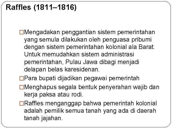 Raffles (1811– 1816) �Mengadakan penggantian sistem pemerintahan yang semula dilakukan oleh penguasa pribumi dengan