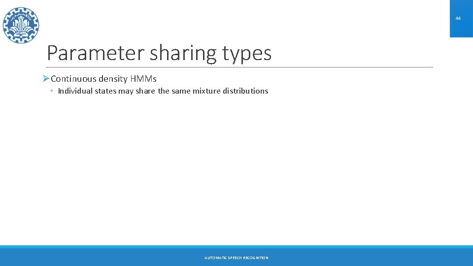 44 Parameter sharing types ØContinuous density HMMs ◦ Individual states may share the same