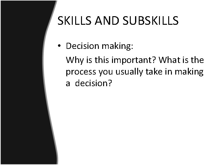 SKILLS AND SUBSKILLS • Decision making: Why is this important? What is the process