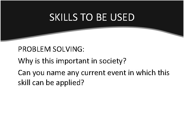 SKILLS TO BE USED PROBLEM SOLVING: Why is this important in society? Can you