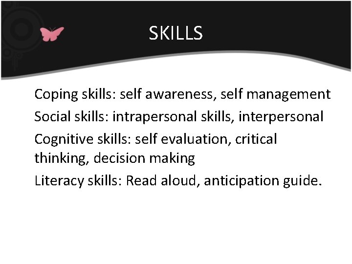 SKILLS Coping skills: self awareness, self management Social skills: intrapersonal skills, interpersonal Cognitive skills:
