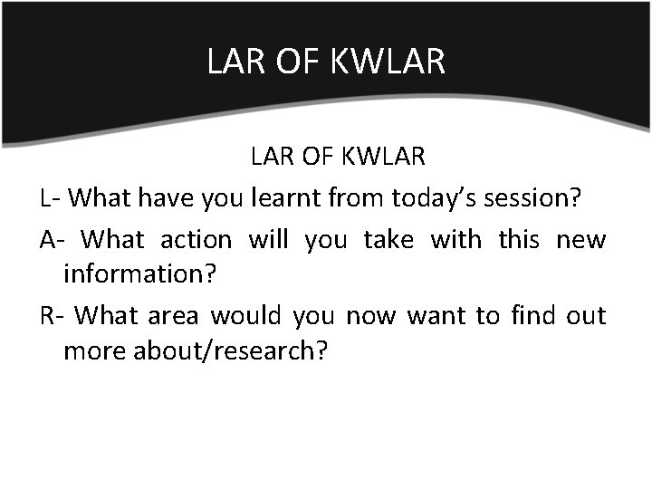 LAR OF KWLAR L- What have you learnt from today’s session? A- What action