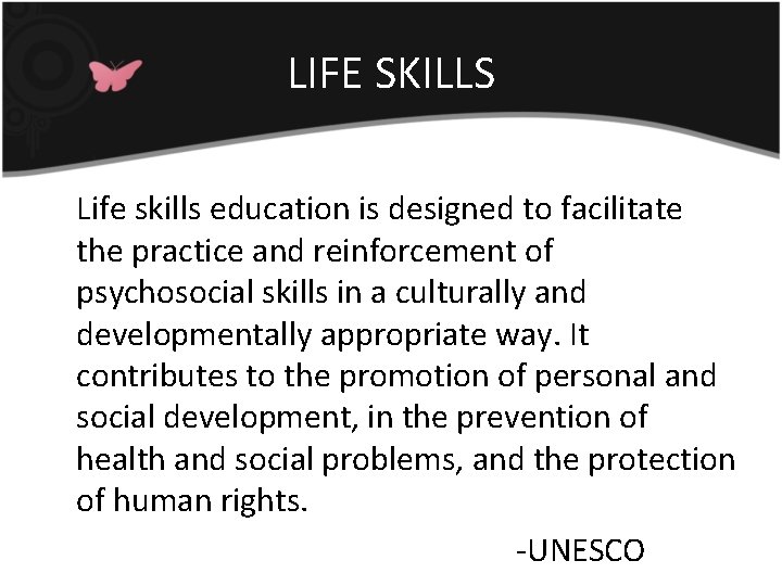 LIFE SKILLS Life skills education is designed to facilitate the practice and reinforcement of