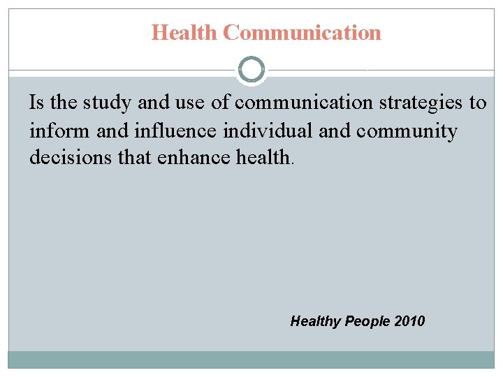 Health Communication Is the study and use of communication strategies to inform and influence