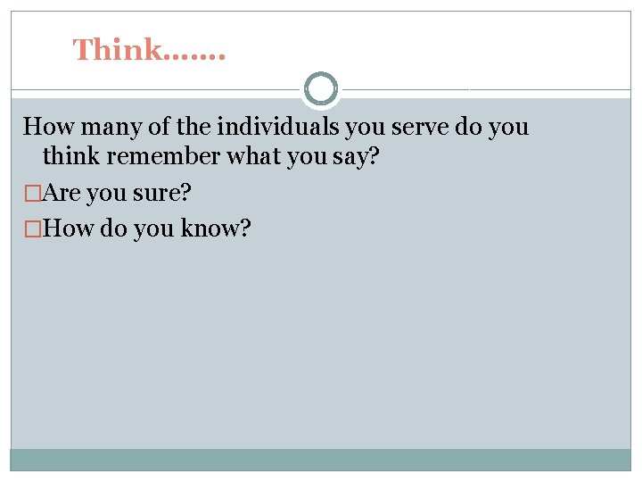 Think……. How many of the individuals you serve do you think remember what you