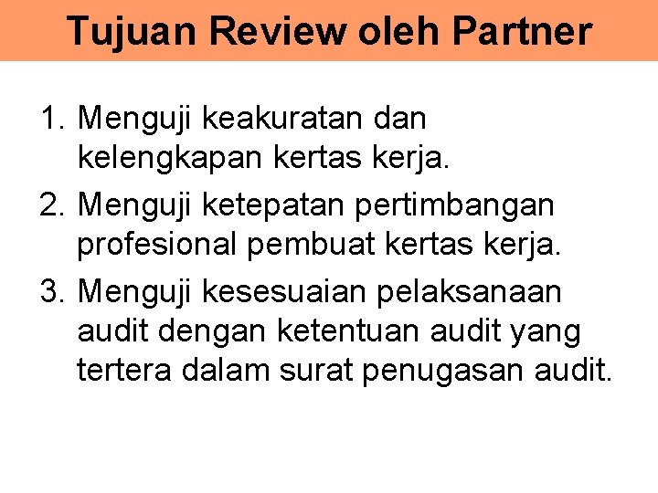 Tujuan Review oleh Partner 1. Menguji keakuratan dan kelengkapan kertas kerja. 2. Menguji ketepatan