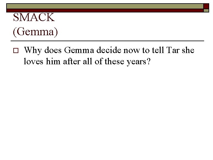 SMACK (Gemma) o Why does Gemma decide now to tell Tar she loves him
