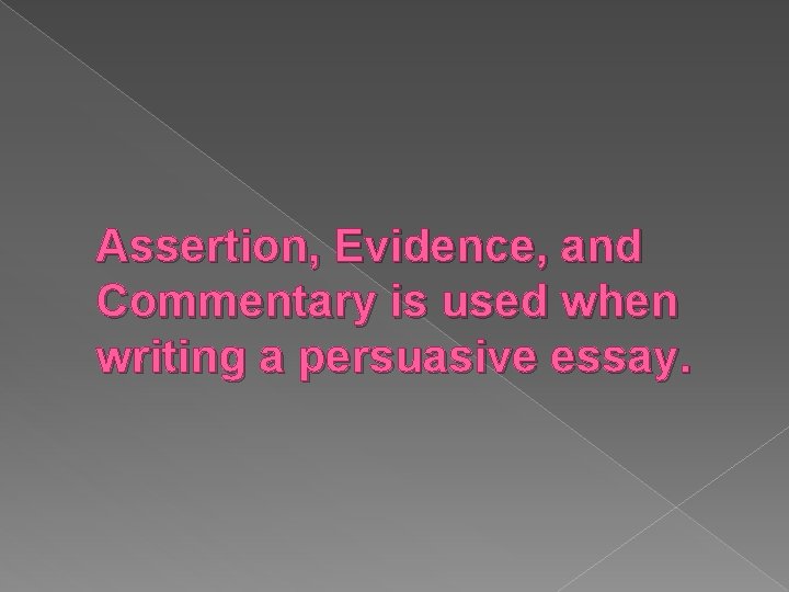 Assertion, Evidence, and Commentary is used when writing a persuasive essay. 