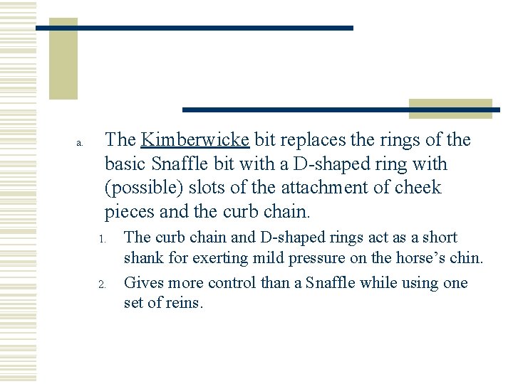 a. The Kimberwicke bit replaces the rings of the basic Snaffle bit with a