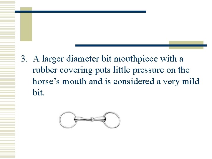 3. A larger diameter bit mouthpiece with a rubber covering puts little pressure on