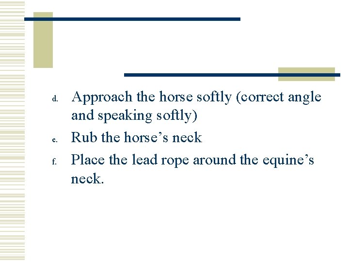 d. e. f. Approach the horse softly (correct angle and speaking softly) Rub the