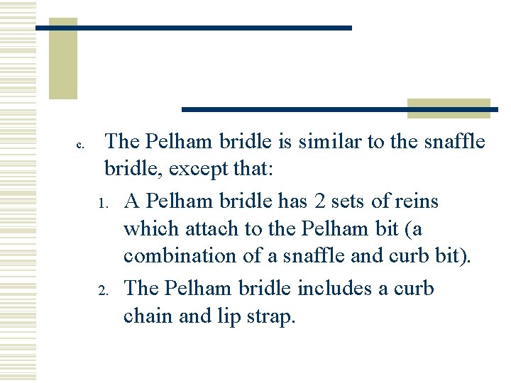 c. The Pelham bridle is similar to the snaffle bridle, except that: 1. A