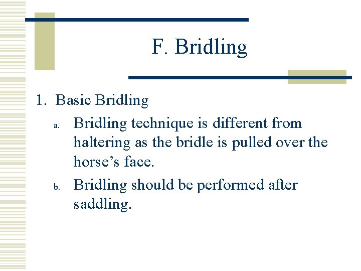 F. Bridling 1. Basic Bridling a. Bridling technique is different from haltering as the