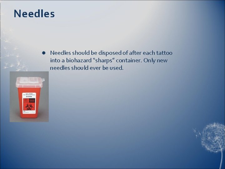 Needles should be disposed of after each tattoo into a biohazard “sharps” container. Only