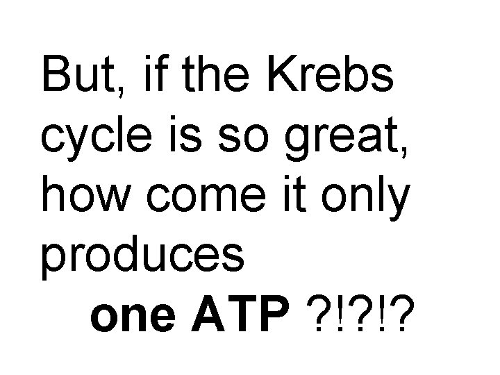 But, if the Krebs cycle is so great, how come it only produces one