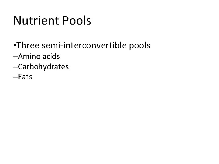 Nutrient Pools • Three semi-interconvertible pools –Amino acids –Carbohydrates –Fats 