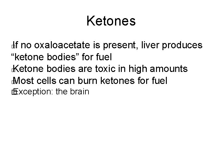 Ketones If no oxaloacetate is present, liver produces “ketone bodies” for fuel � Ketone