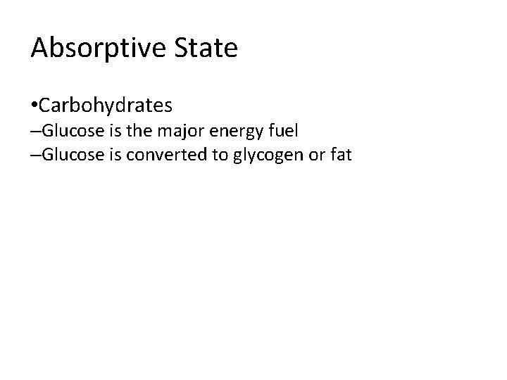 Absorptive State • Carbohydrates –Glucose is the major energy fuel –Glucose is converted to
