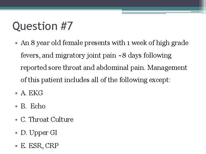 Question #7 • An 8 year old female presents with 1 week of high