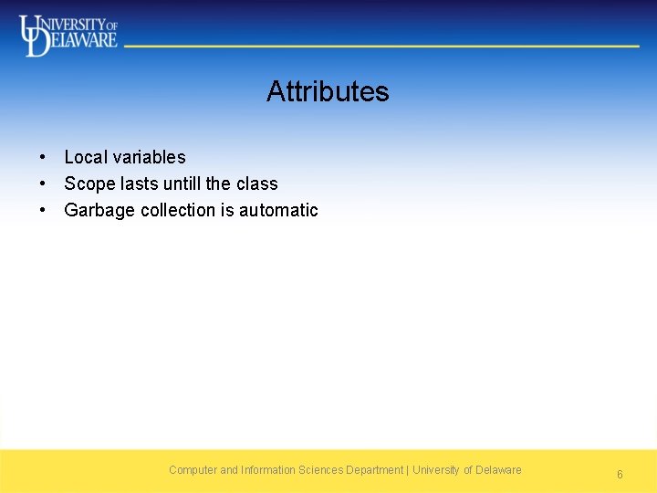 Attributes • Local variables • Scope lasts untill the class • Garbage collection is
