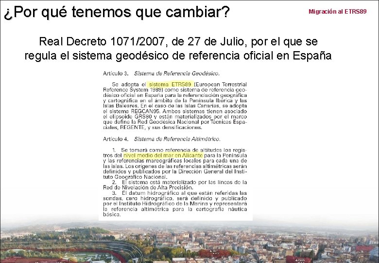 ¿Por qué tenemos que cambiar? Migración al ETRS 89 Real Decreto 1071/2007, de 27