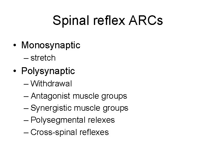 Spinal reflex ARCs • Monosynaptic – stretch • Polysynaptic – Withdrawal – Antagonist muscle