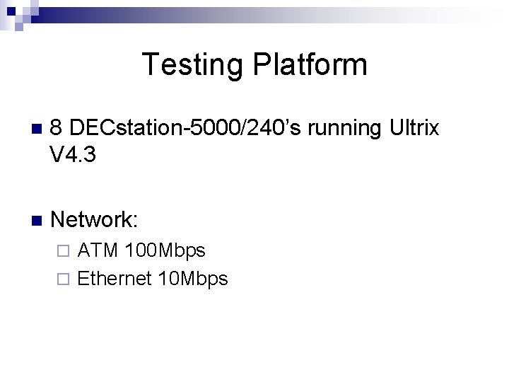 Testing Platform n 8 DECstation-5000/240’s running Ultrix V 4. 3 n Network: ATM 100 Testing Platform n 8 DECstation-5000/240’s running Ultrix V 4. 3 n Network: ATM 100