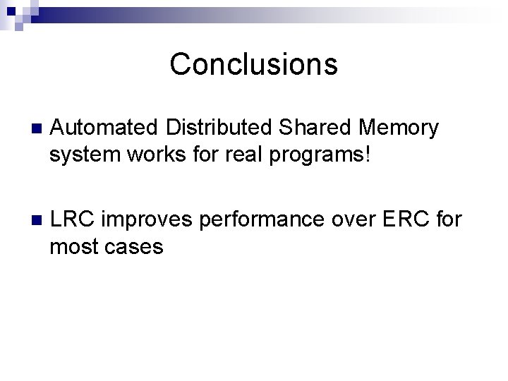 Conclusions n Automated Distributed Shared Memory system works for real programs! n LRC improves Conclusions n Automated Distributed Shared Memory system works for real programs! n LRC improves