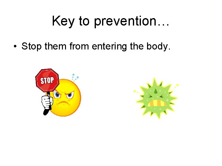Key to prevention… • Stop them from entering the body. 