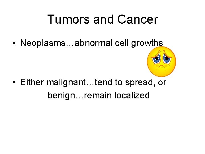 Tumors and Cancer • Neoplasms…abnormal cell growths • Either malignant…tend to spread, or benign…remain
