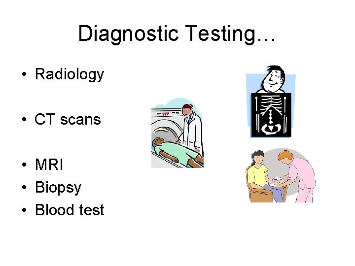 Diagnostic Testing… • Radiology • CT scans • MRI • Biopsy • Blood test