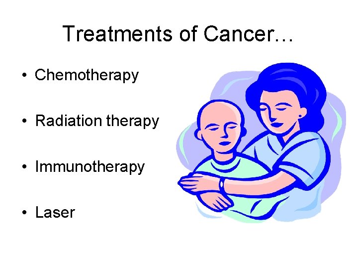 Treatments of Cancer… • Chemotherapy • Radiation therapy • Immunotherapy • Laser 