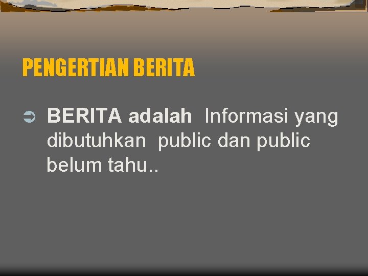 PENGERTIAN BERITA Ü BERITA adalah Informasi yang dibutuhkan public dan public belum tahu. .