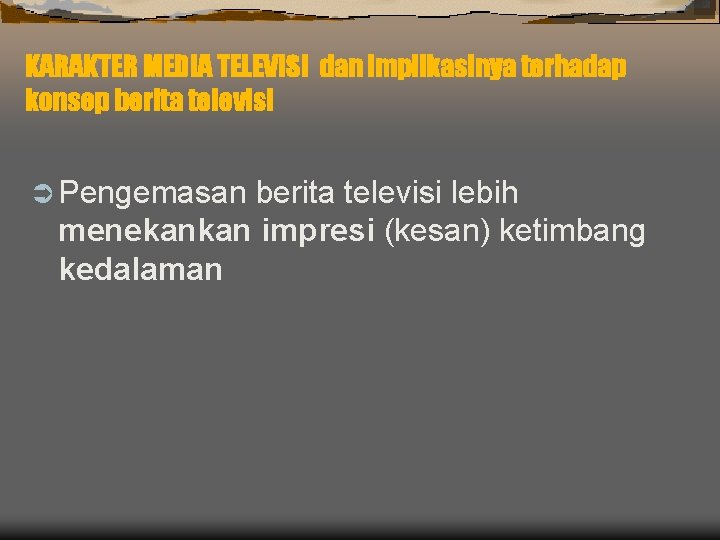 KARAKTER MEDIA TELEVISI dan implikasinya terhadap konsep berita televisi Ü Pengemasan berita televisi lebih