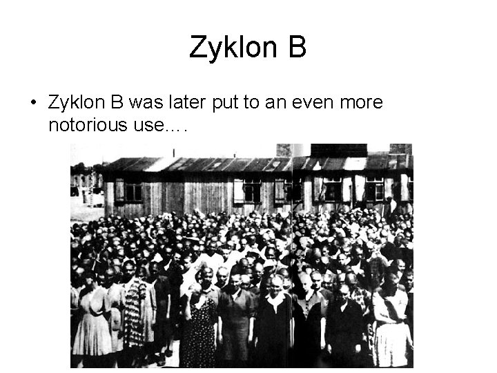 Zyklon B • Zyklon B was later put to an even more notorious use….