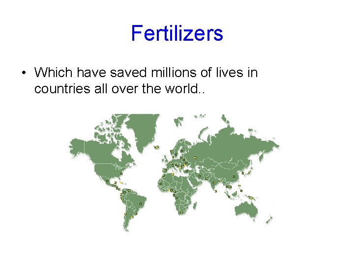 Fertilizers • Which have saved millions of lives in countries all over the world.