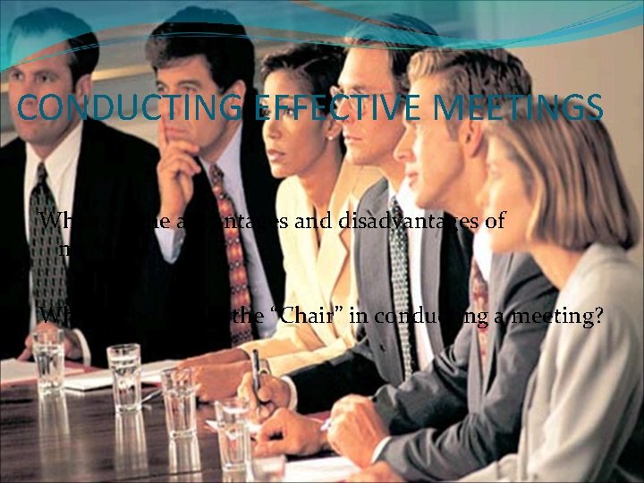 CONDUCTING EFFECTIVE MEETINGS What are the advantages and disadvantages of meetings? What is the