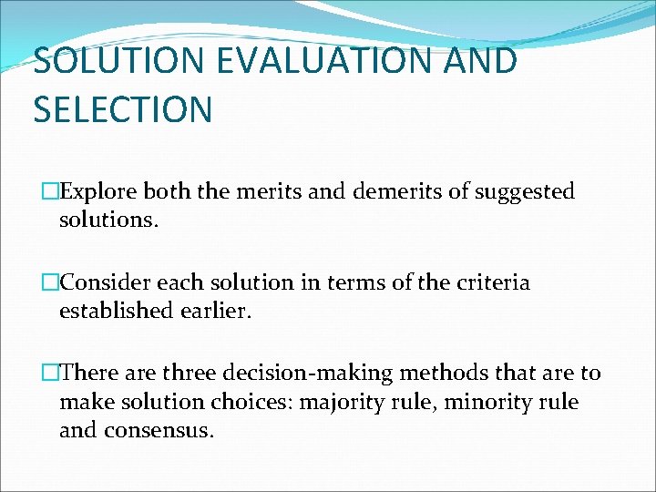 SOLUTION EVALUATION AND SELECTION �Explore both the merits and demerits of suggested solutions. �Consider