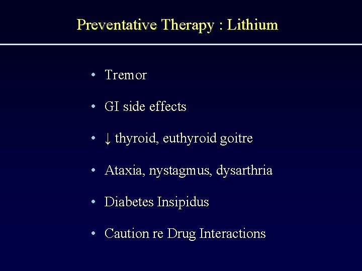 Preventative Therapy : Lithium • Tremor • GI side effects • ↓ thyroid, euthyroid