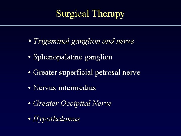 Surgical Therapy • Trigeminal ganglion and nerve • Sphenopalatine ganglion • Greater superficial petrosal