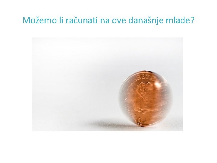 Možemo li računati na ove današnje mlade? 