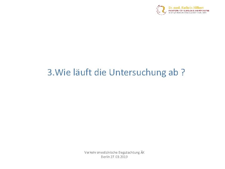 3. Wie läuft die Untersuchung ab ? Verkehrsmedizinische Begutachtung ÄK Berlin 27. 03. 2019