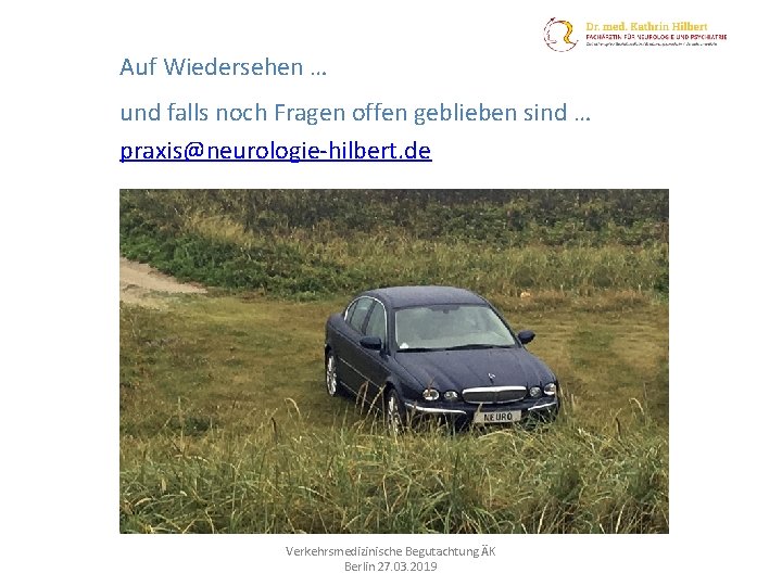 Auf Wiedersehen … und falls noch Fragen offen geblieben sind … praxis@neurologie-hilbert. de Verkehrsmedizinische