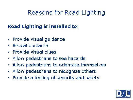 Reasons for Road Lighting is installed to: • • Provide visual guidance Reveal obstacles