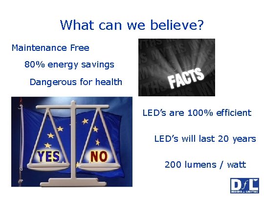 What can we believe? Maintenance Free 80% energy savings Dangerous for health LED’s are