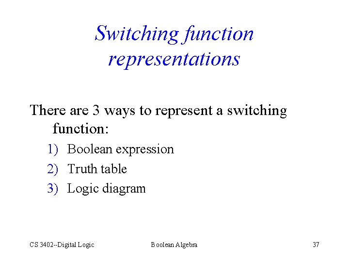 Switching function representations There are 3 ways to represent a switching function: 1) Boolean